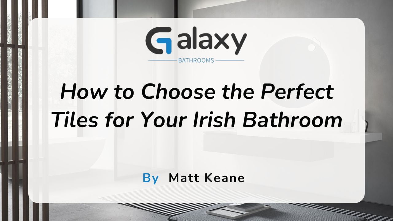 How to Choose the Perfect Tiles for Your Irish Bathroom?